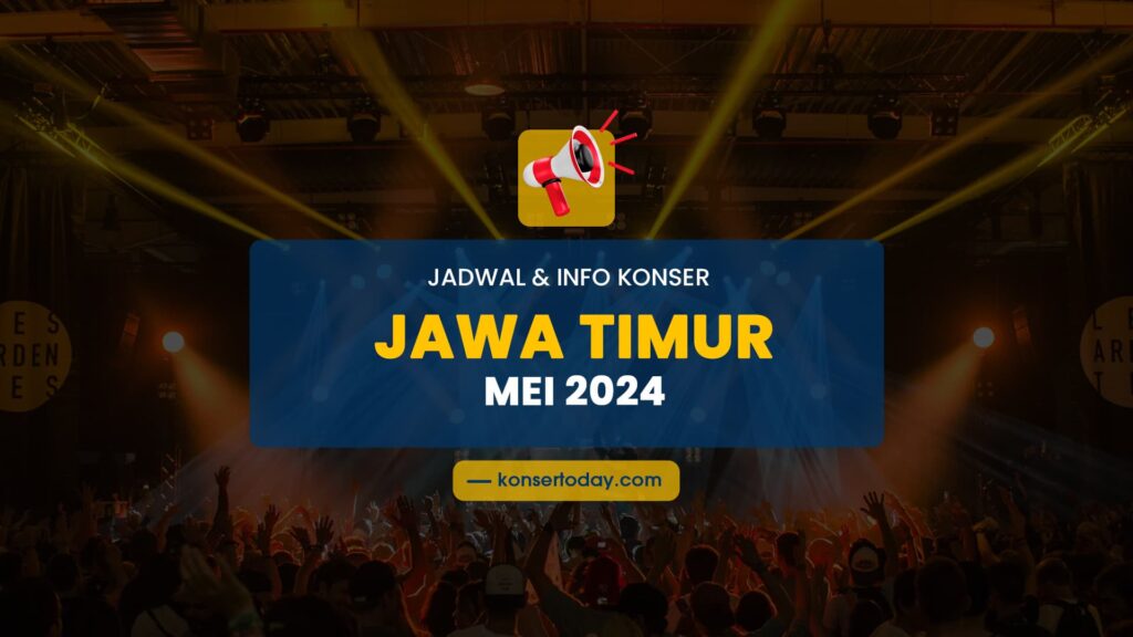 Jadwal & Info Konser Jawa Timur Mei 2024
